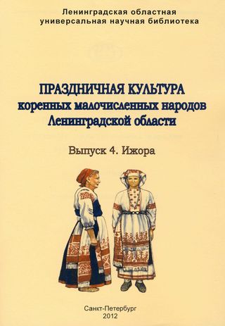 Праздничная культура коренных малочисленных народов Ленинградской области. Вып. 4. Ижора.