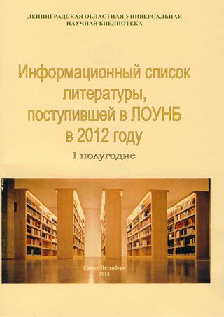 Информационный список литературы, поступившей в ЛОУНБ 2012 год I-е полугодие