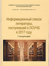 Информационный список литературы, поступившей в ЛОУНБ в 2017 году. I полугодие