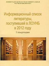 Информационный список литературы, поступившей в ЛОУНБ 2012 год I-е полугодие