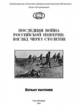 ПОСЛЕДНЯЯ война Российской империи : взгляд через столетие : к 100-летию 1-ой Мировой войны : каталог выставки