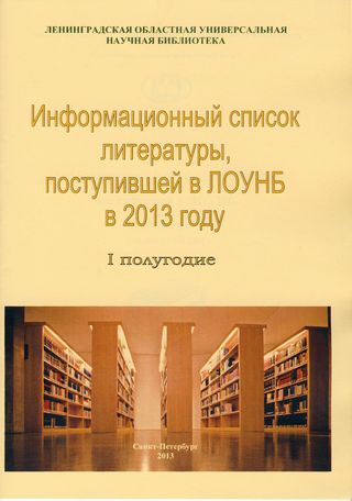 Информационный список литературы, поступившей в ЛОУНБ 2013 год I-е полугодие