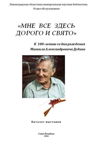   «МНЕ все здесь дорого и свято» : к 100-летию М.А. Дудина : каталог выставки